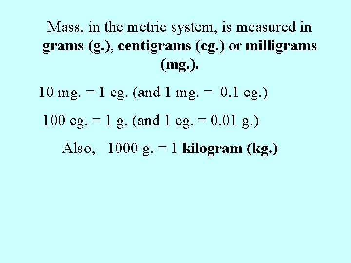 Mass, in the metric system, is measured in grams (g. ), centigrams (cg. )