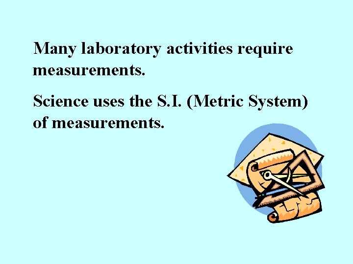 Many laboratory activities require measurements. Science uses the S. I. (Metric System) of measurements.