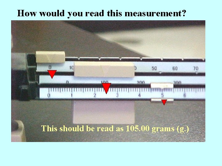 How would you read this measurement? This should be read as 105. 00 grams