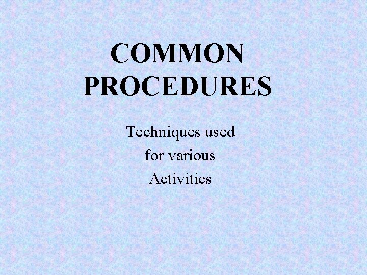 COMMON PROCEDURES Techniques used for various Activities 