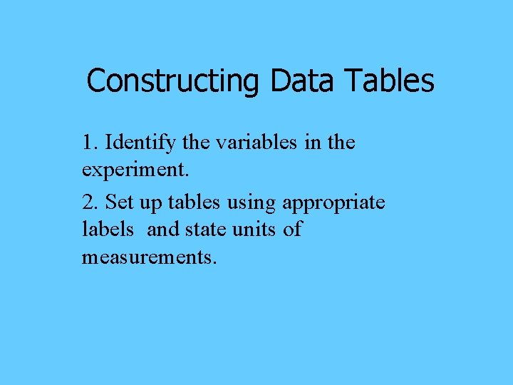 Constructing Data Tables 1. Identify the variables in the experiment. 2. Set up tables