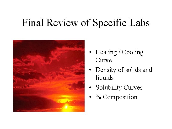 Final Review of Specific Labs • Heating / Cooling Curve • Density of solids