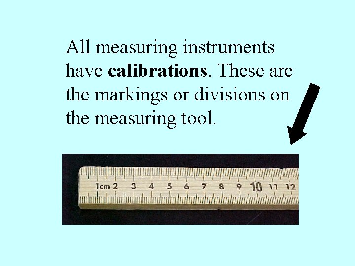 All measuring instruments have calibrations. These are the markings or divisions on the measuring