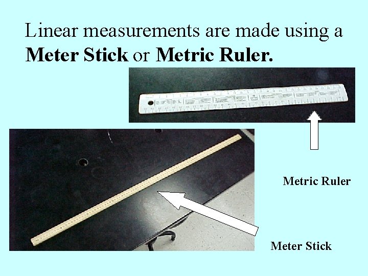 Linear measurements are made using a Meter Stick or Metric Ruler Meter Stick 