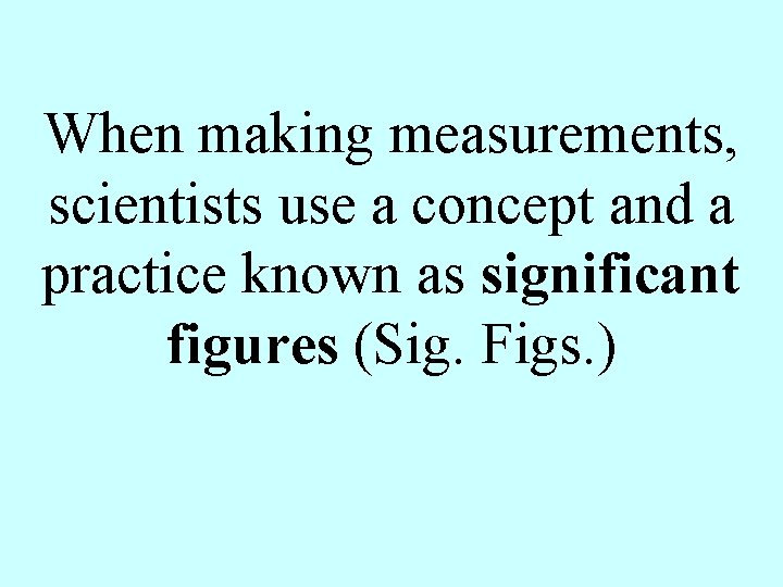 When making measurements, scientists use a concept and a practice known as significant figures