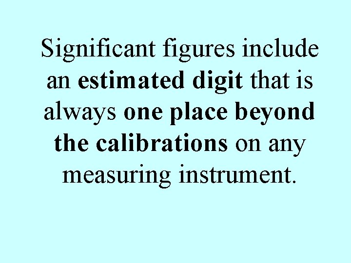 Significant figures include an estimated digit that is always one place beyond the calibrations