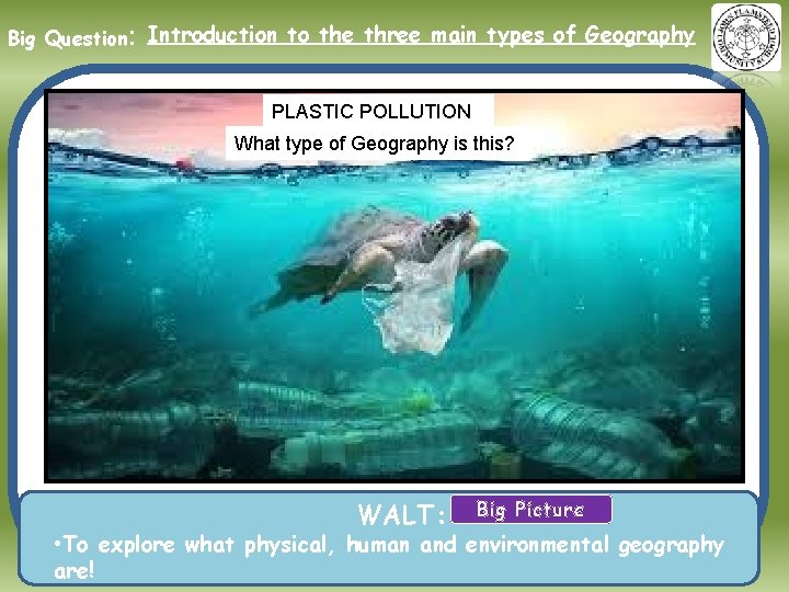 Big Question: Introduction to the three main types of Geography PLASTIC POLLUTION What type