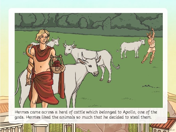 Hermes came across a herd of cattle which belonged to Apollo, one of the