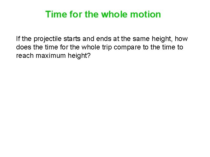 Time for the whole motion If the projectile starts and ends at the same Time for the whole motion If the projectile starts and ends at the same