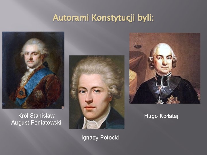 Autorami Konstytucji byli: Król Stanisław August Poniatowski Hugo Kołłątaj Ignacy Potocki 