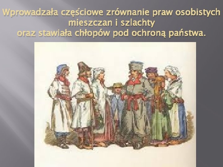 Wprowadzała częściowe zrównanie praw osobistych mieszczan i szlachty oraz stawiała chłopów pod ochroną państwa.