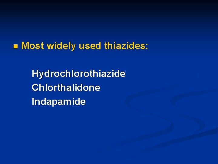 n Most widely used thiazides: Hydrochlorothiazide Chlorthalidone Indapamide 