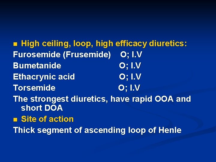 High ceiling, loop, high efficacy diuretics: Furosemide (Frusemide) O; I. V Bumetanide O; I.