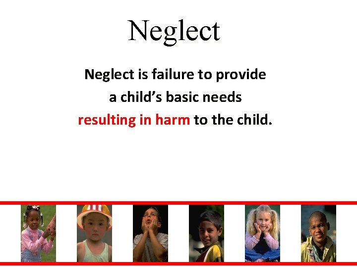 Neglect is failure to provide a child’s basic needs resulting in harm to the