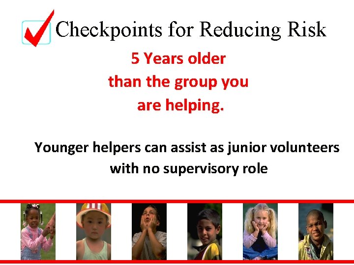 Checkpoints for Reducing Risk 5 Years older than the group you are helping. Younger