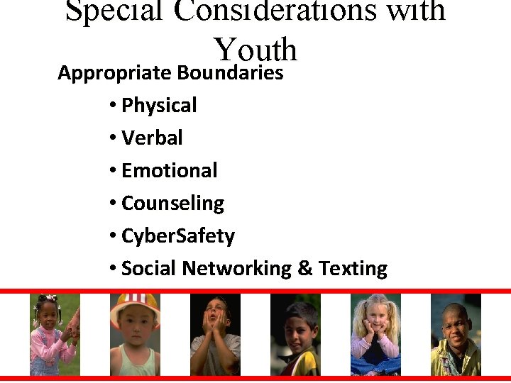 Special Considerations with Youth Appropriate Boundaries • Physical • Verbal • Emotional • Counseling