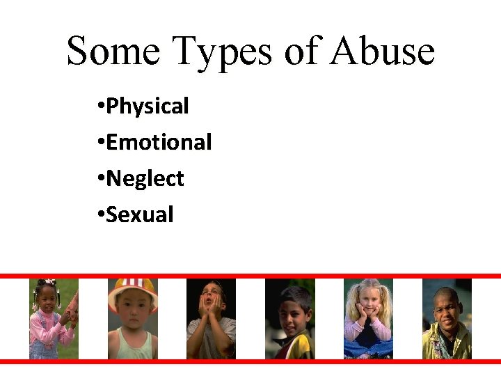 Some Types of Abuse • Physical • Emotional • Neglect • Sexual 