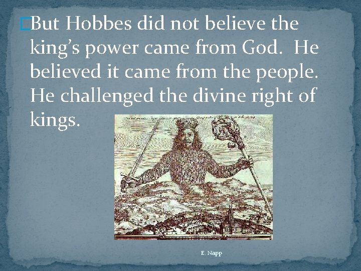 �But Hobbes did not believe the king’s power came from God. He believed it