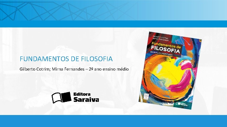 FUNDAMENTOS DE FILOSOFIA Gilberto Cotrim; Mirna Fernandes – 2º ano ensino médio 