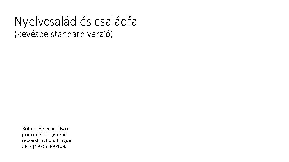 Nyelvcsalád és családfa (kevésbé standard verzió) Robert Hetzron: Two principles of genetic reconstruction. Lingua