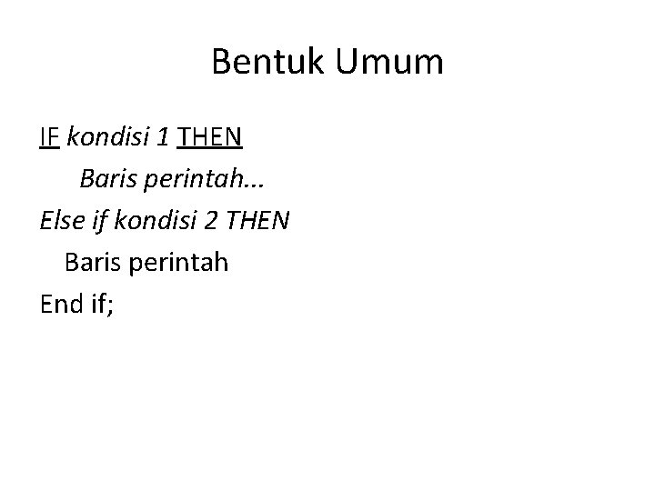 Bentuk Umum IF kondisi 1 THEN Baris perintah. . . Else if kondisi 2