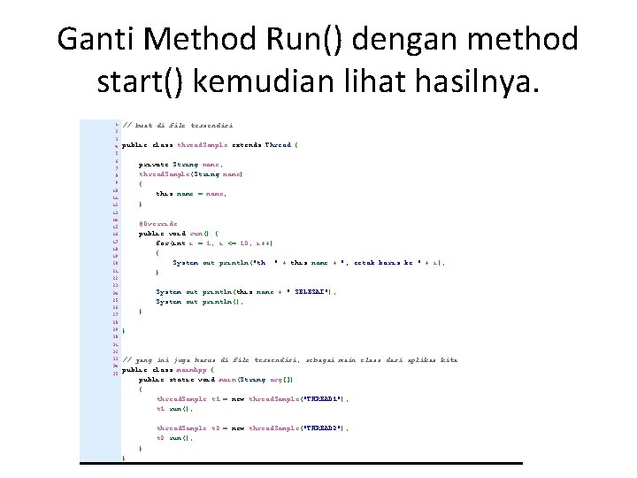 Ganti Method Run() dengan method start() kemudian lihat hasilnya. 1 2 3 4 5