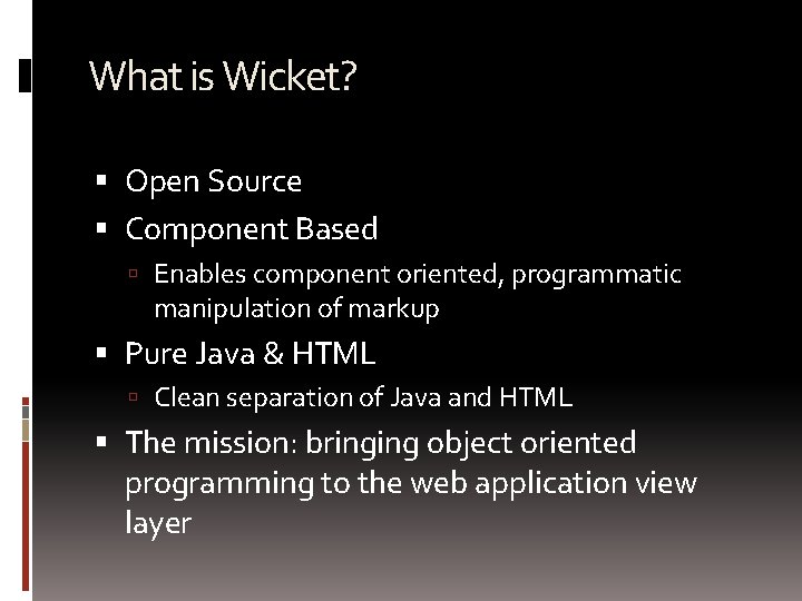 What is Wicket? Open Source Component Based Enables component oriented, programmatic manipulation of markup