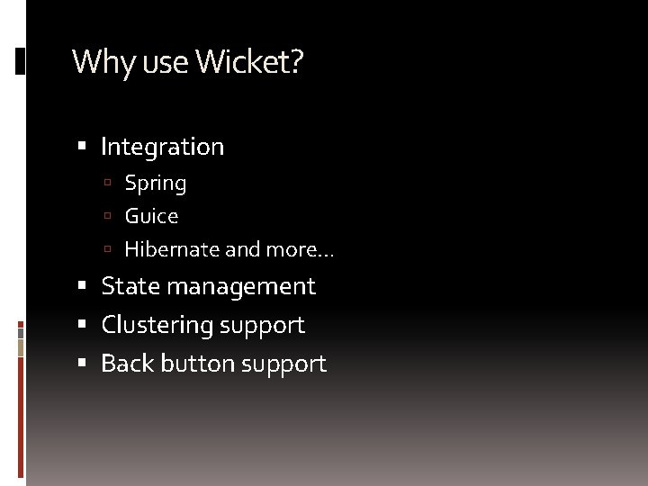 Why use Wicket? Integration Spring Guice Hibernate and more… State management Clustering support Back