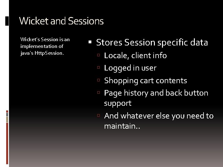 Wicket and Sessions Wicket’s Session is an implementation of java’s Http. Session. Stores Session