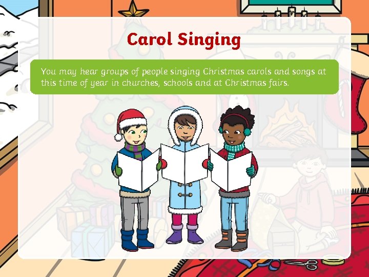 Carol Singing You may hear groups of people singing Christmas carols and songs at