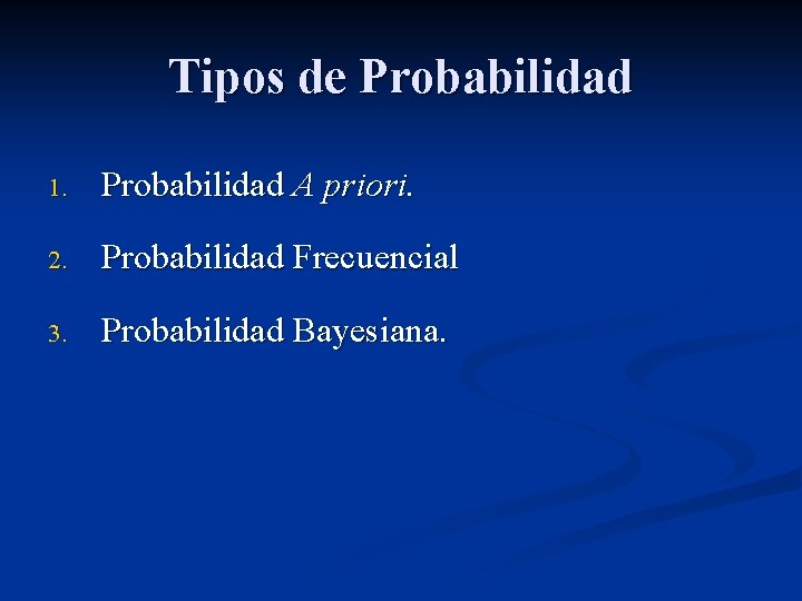 Tipos de Probabilidad 1. Probabilidad A priori. 2. Probabilidad Frecuencial 3. Probabilidad Bayesiana. 