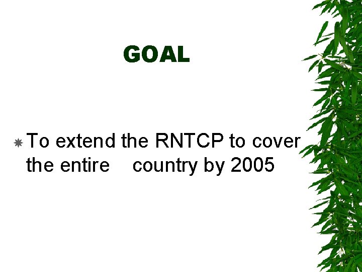 GOAL To extend the RNTCP to cover the entire country by 2005 