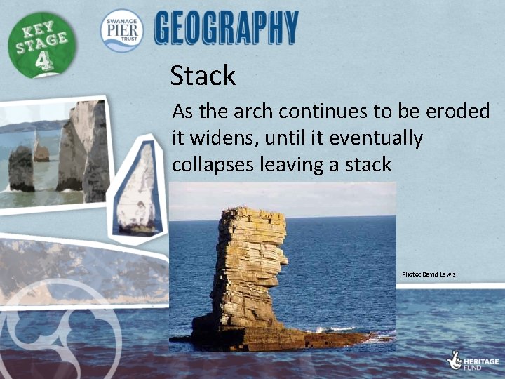 Stack As the arch continues to be eroded it widens, until it eventually collapses
