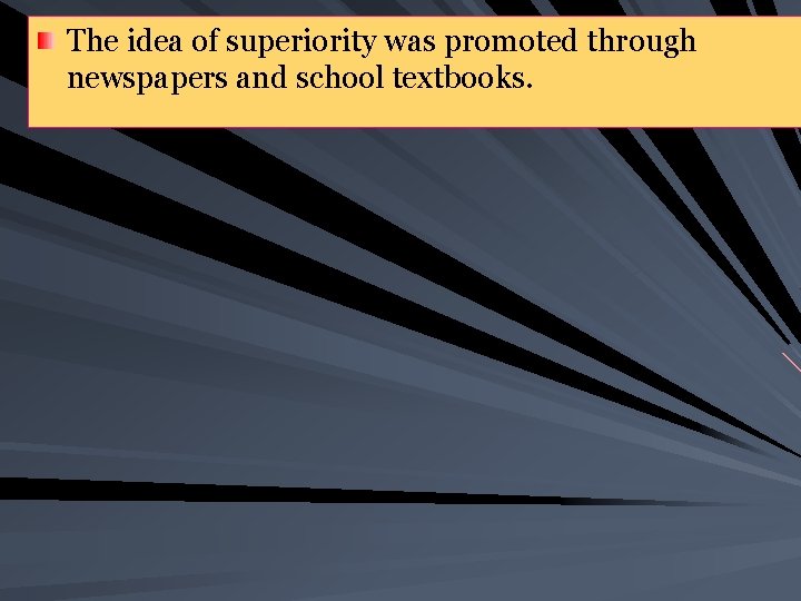 The idea of superiority was promoted through newspapers and school textbooks. 