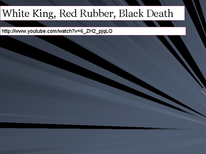White King, Red Rubber, Black Death http: //www. youtube. com/watch? v=6_ZH 2_pjq. LQ 