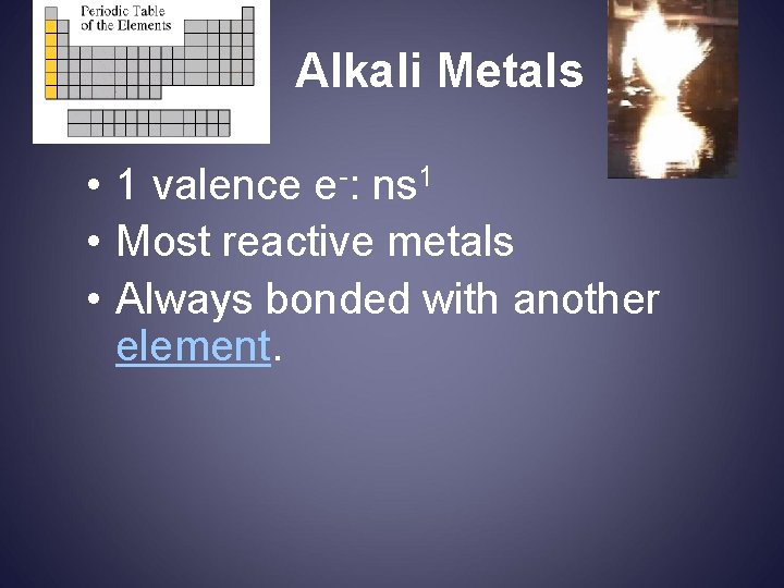 Alkali Metals • 1 valence e-: ns 1 • Most reactive metals • Always
