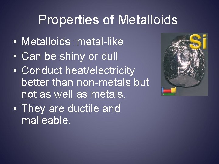 Properties of Metalloids • Metalloids : metal-like • Can be shiny or dull •