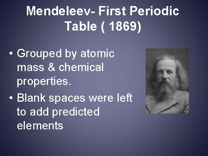 Mendeleev- First Periodic Table ( 1869) • Grouped by atomic mass & chemical properties.