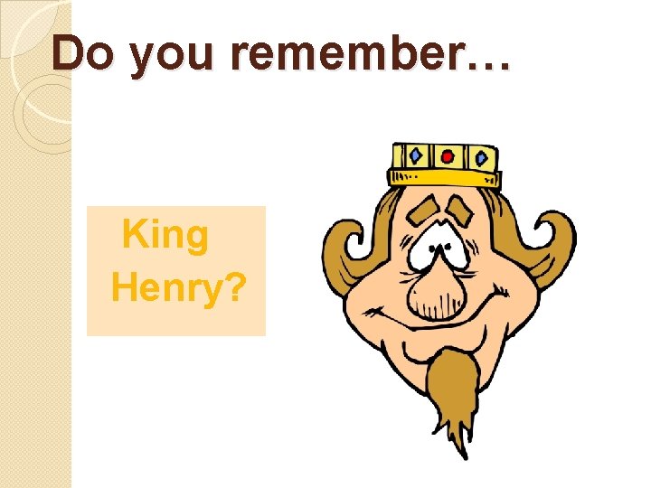 Do you remember… King Henry? 