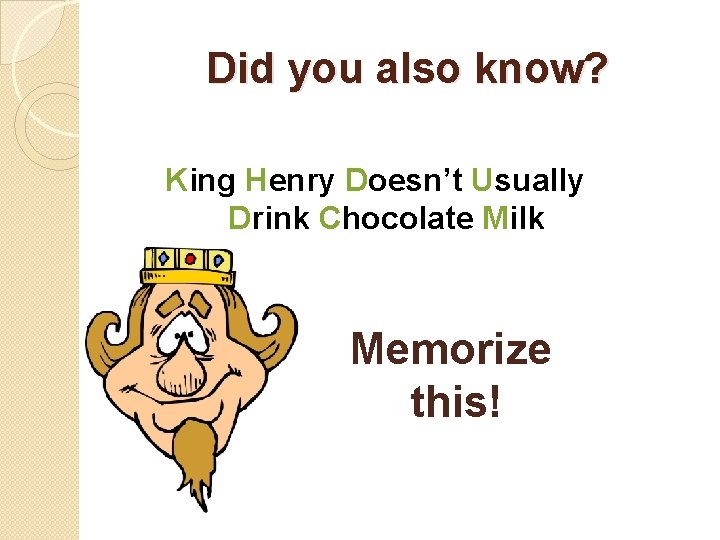 Did you also know? King Henry Doesn’t Usually Drink Chocolate Milk Memorize this! 