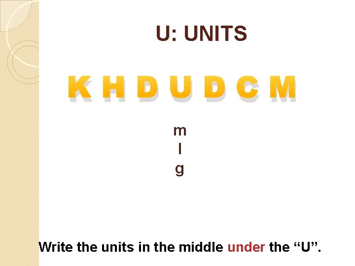 U: UNITS KHDUDCM m l g Write the units in the middle under the