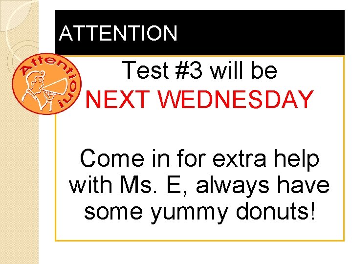 ATTENTION Test #3 will be NEXT WEDNESDAY Come in for extra help with Ms.