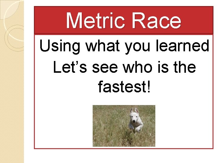 Metric Race Using what you learned Let’s see who is the fastest! 