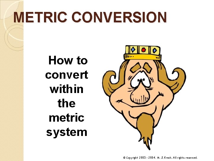 METRIC CONVERSION How to convert within the metric system © Copyright 2003 - 2004.