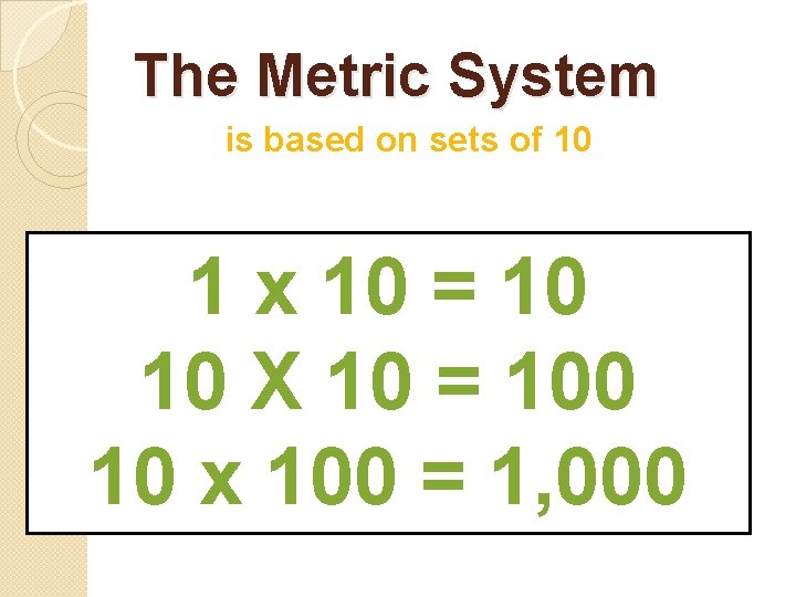 The Metric System is based on sets of 10 1 x 10 = 10