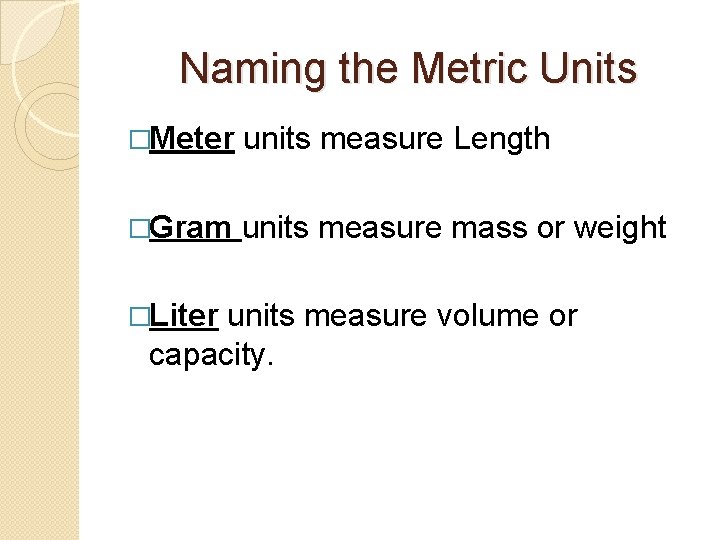 Naming the Metric Units �Meter units measure Length �Gram units measure mass or weight