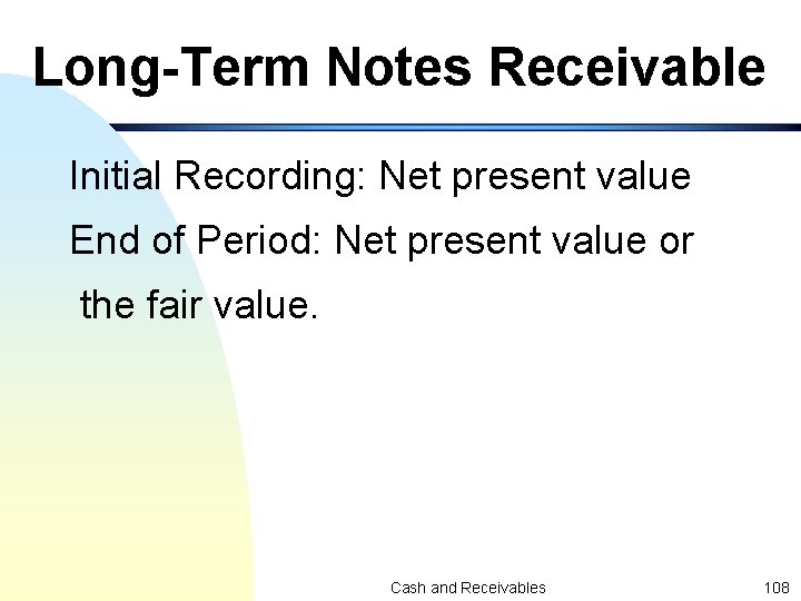 Long-Term Notes Receivable Initial Recording: Net present value End of Period: Net present value