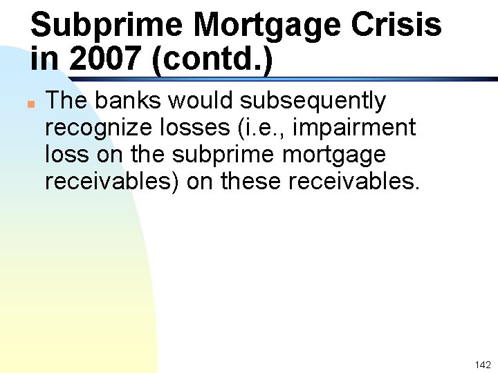 Subprime Mortgage Crisis in 2007 (contd. ) n The banks would subsequently recognize losses