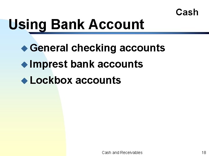 Using Bank Account u General checking accounts u Imprest bank accounts u Lockbox Cash