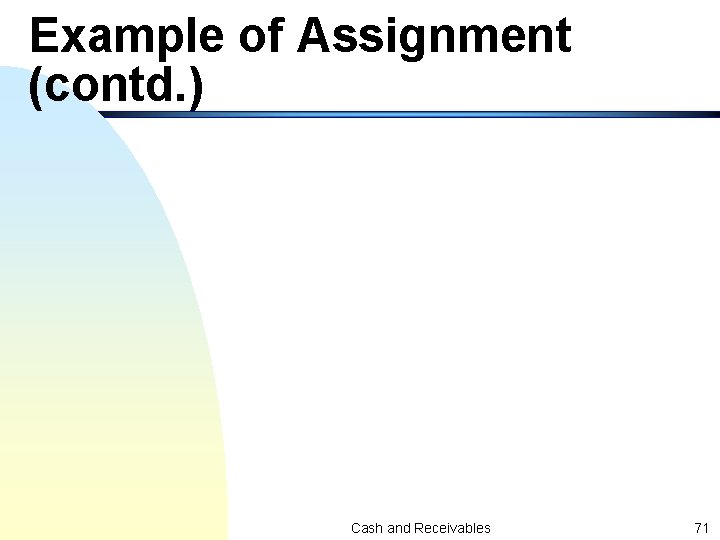 Example of Assignment (contd. ) Cash and Receivables 71 